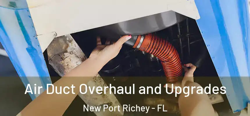 Air Duct Overhaul and Upgrades New Port Richey - FL