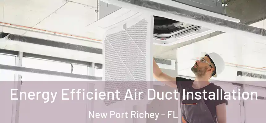 Energy Efficient Air Duct Installation New Port Richey - FL
