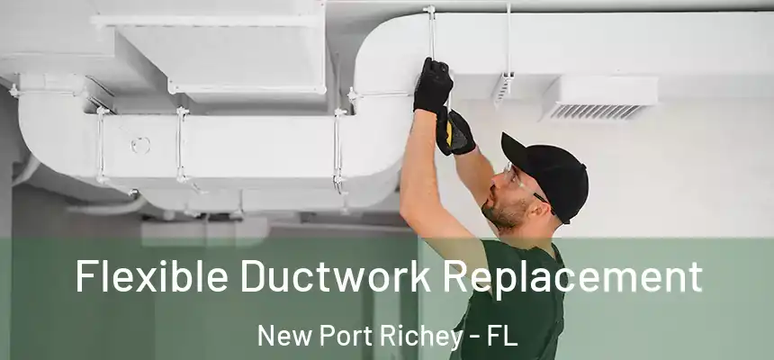 Flexible Ductwork Replacement New Port Richey - FL